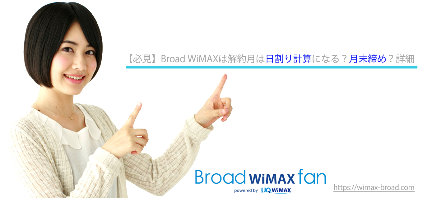 必見 Broad Wimaxは解約月は日割り計算になる 詳細 Broad Wimax Fan